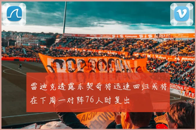 雷迪克透露东契奇将迅速回归或将在下周一对阵76人时复出