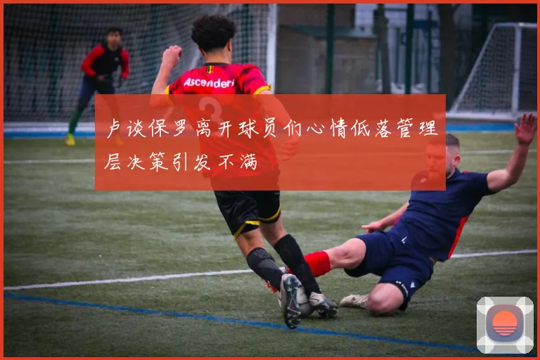 卢谈保罗离开球员们心情低落管理层决策引发不满