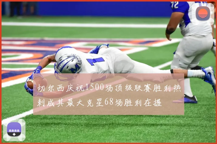 切尔西庆祝1500场顶级联赛胜利热刺成其最大克星68场胜利在握
