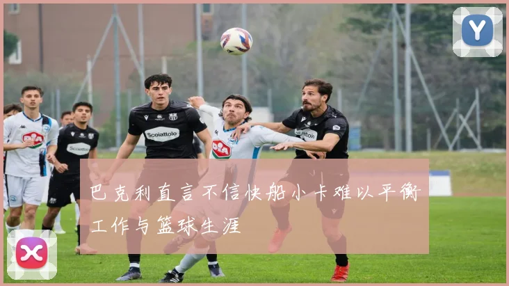 巴克利直言不信快船小卡难以平衡工作与篮球生涯