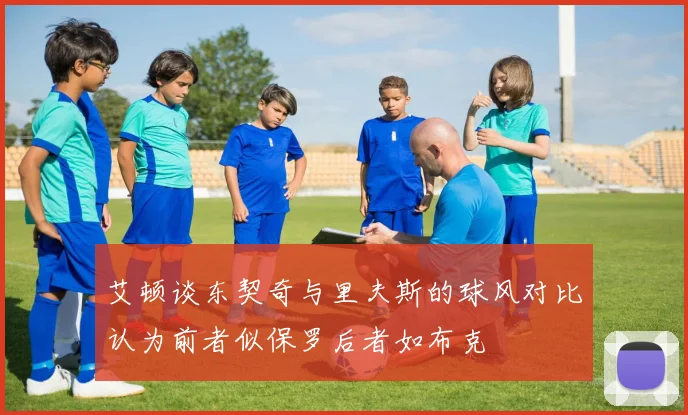 艾顿谈东契奇与里夫斯的球风对比认为前者似保罗后者如布克