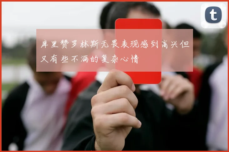 库里赞罗林斯无畏表现感到高兴但又有些不满的复杂心情