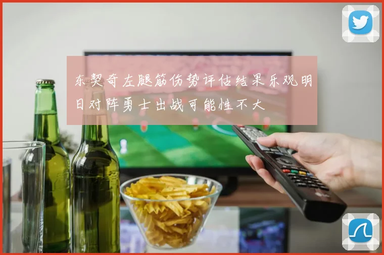 东契奇左腿筋伤势评估结果乐观明日对阵勇士出战可能性不大